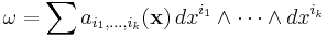 \omega=\sum a_{i_1,\dots,i_k}({\mathbf x})\,dx^{i_1} \wedge \cdots \wedge dx^{i_k} 