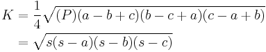 
\begin{align}
K & {} = \frac{1}{4}\sqrt{(P)(a-b%2Bc)(b-c%2Ba)(c-a%2Bb)} \\
& {} = \sqrt{s(s-a)(s-b)(s-c)}
\end{align}
