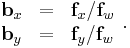 
\begin{array}{lcl}
 \mathbf{b}_x &= &\mathbf{f}_x / \mathbf{f}_w \\
 \mathbf{b}_y &= &\mathbf{f}_y / \mathbf{f}_w \\
\end{array}.
