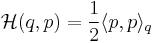 \mathcal{H}(q,p)= \frac{1}{2} \langle p,p\rangle_q