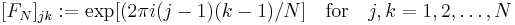  [F_N]_{jk}:= \exp[(2\pi i(j - 1)(k - 1) / N] 
{\quad \rm for \quad} j,k=1,2,\dots,N 