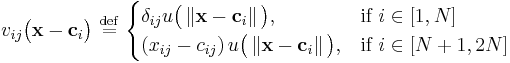  v_{ij}\big ( \mathbf{x} - \mathbf{c}_i   \big ) \ \stackrel{\mathrm{def}}{=}\   \begin{cases} \delta_{ij} u \big ( \left \Vert \mathbf{x} - \mathbf{c}_i  \right \Vert \big ) , & \mbox{if } i \in [1,N] \\ \left ( x_{ij} - c_{ij} \right ) u \big ( \left \Vert \mathbf{x} - \mathbf{c}_i  \right \Vert \big )  , & \mbox{if }i \in [N%2B1,2N] \end{cases} 