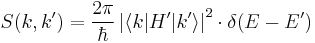  S(k,k') = \frac{2\pi}{\hbar}
\left | \langle k|H'|k' \rangle \right |^2 \cdot
\delta(E - E') 