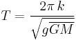 T =\frac{2 \pi\, k}{\sqrt{g  \overline{GM}}}\ 