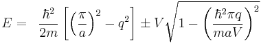 
\begin{align}
 E &=& \frac{\hbar^2}{2m}\left[\left(\frac{\pi}{a}\right)^2-q^2\right]\pm V\sqrt{1-\left(\frac{\hbar^2\pi q}{maV}\right)^2}
\end{align}
