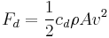 F_d = \frac{1}{2}c_d \rho A v^2 \,