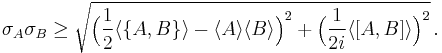 
\sigma_{A}\sigma_{B} \geq \sqrt{\Big(\frac{1}{2}\langle\{A,B\}\rangle - \langle A \rangle\langle B\rangle\Big)^{2}%2B \Big(\frac{1}{2i}\langle[A,B]\rangle\Big)^{2}}\, . 
