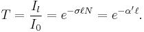 \ T  = \frac{I_l}{I_0} = e ^ {- \sigma \ell  N} = e ^ {- \alpha'\ell} .