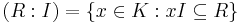 (R�: I) = \{ x \in K�: xI \subseteq R \} 