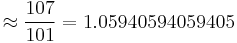 \approx  \frac {107}{101}=1.05940594059405 