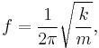 f = \frac{1}{2\pi}\sqrt{\frac{k}{m}},
