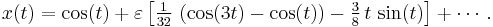 x(t) = \cos(t) %2B \varepsilon \left[ \tfrac{1}{32}\, \left( \cos(3t) - \cos(t) \right) - \tfrac{3}{8}\, t\, \sin(t) \right] %2B \cdots.\,