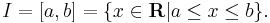 I = [a, b] = \{x \in \mathbf R | a \leq x \leq b \}. 