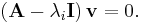  \left(\mathbf{A} - \lambda_i \mathbf{I}\right)\mathbf{v}  = 0. \!\ 