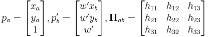 p_a = \begin{bmatrix} x_a\\y_a\\1\end{bmatrix}, p^\prime_b = \begin{bmatrix} w^{\prime}x_b\\w^{\prime}y_{b}\\w^{\prime}\end{bmatrix}, \mathbf{H}_{ab} = \begin{bmatrix} h_{11}&h_{12}&h_{13}\\h_{21}&h_{22}&h_{23}\\h_{31}&h_{32}&h_{33} \end{bmatrix} 