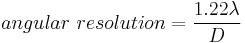 angular\ resolution = \frac{1.22 \lambda}{D}