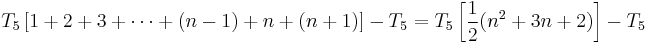 T_5 \left[ 1%2B2%2B3%2B\cdots %2B (n-1) %2B n %2B (n %2B 1) \right] - T_5 = T_5 \left[ \frac{1}{2} (n^2 %2B 3n %2B 2) \right] - T_5