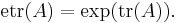 \mathrm{etr}(A) = \exp( \mathrm{tr}(A) ).\ 