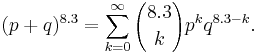 (p%2Bq)^{8.3}=\sum_{k=0}^\infty {8.3 \choose k} p^k q^{8.3 - k}.