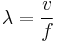  \lambda = \frac{v}{f} 