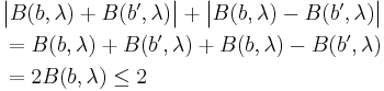 \begin{align}
      &  \big|B(b, \lambda) %2B B(b', \lambda)\big| %2B \big|B(b, \lambda) - B(b', \lambda)\big|\\
      &= B(b, \lambda) %2B B(b', \lambda) %2B  B(b, \lambda) - B(b', \lambda)\\
      &= 2B(b, \lambda) \leq 2
\end{align}