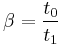  \beta = \frac{t_{0}}{t_{1}} 