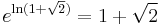  \!\ e^{\ln(1%2B \sqrt2)} = 1 %2B \sqrt2 