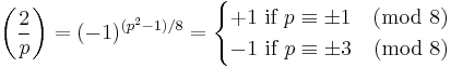 \left(\frac{2}{p}\right) = (-1)^{(p^2-1)/8} = \begin{cases} %2B1\text{ if }p\equiv \pm 1\pmod {8}\\-1\text{ if }p\equiv \pm 3\pmod {8}\end{cases}