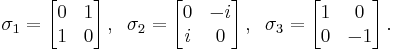   \sigma_1 = \left[ \begin{matrix} 0 & 1 \\ 1 & 0 \end{matrix} \right], \; \;
         \sigma_2 = \left[ \begin{matrix} 0 & -i \\ i & 0 \end{matrix} \right], \; \;
         \sigma_3 = \left[ \begin{matrix} 1 & 0 \\ 0 & -1 \end{matrix} \right]. 