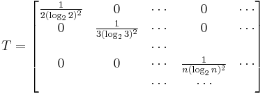  T = \begin{bmatrix} \frac{1}{2 (\log_2  2)^2 }& 0 & \cdots & 0 & \cdots \\ 0 & \frac{1}{3 (\log_2  3)^2 } & \cdots & 0 & \cdots\\ & & \cdots &  \\ 0 & 0 & \cdots &  \frac{1}{n (\log_2  n)^2 } & \cdots \\ & & \cdots & \cdots \end{bmatrix} 