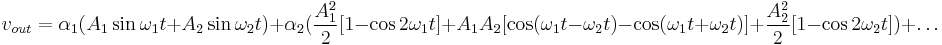 v_{out} = \alpha_1 (A_1 \sin \omega_1 t %2B A_2 \sin \omega_2 t) %2B \alpha_2(\frac{A_1^2}{2} [1 - \cos 2 \omega_1 t] %2B A_1 A_2 [\cos (\omega_1 t - \omega_2 t) - \cos (\omega_1 t %2B \omega_2 t) ] %2B \frac{A_2^2}{2} [1 - \cos 2 \omega_2 t] ) %2B \ldots \,