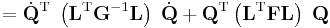 
= \dot{\mathbf{Q}}^\mathrm{T}  \; \left( \mathbf{L}^\mathrm{T} \mathbf{G}^{-1} \mathbf{L}\right) \;  \dot{\mathbf{Q}}%2B
\mathbf{Q}^\mathrm{T} \left(  \mathbf{L}^\mathrm{T}\mathbf{F}\mathbf{L}\right)\;  \mathbf{Q} 
