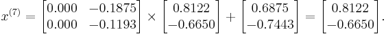  x^{(7)} =
      \begin{bmatrix}
           0.000 & -0.1875 \\
           0.000 & -0.1193
      \end{bmatrix}
      \times
      \begin{bmatrix}
           0.8122 \\
          -0.6650
      \end{bmatrix}
      %2B
      \begin{bmatrix}
           0.6875 \\
          -0.7443
      \end{bmatrix}  
      =
      \begin{bmatrix}
           0.8122 \\
          -0.6650
      \end{bmatrix}.  