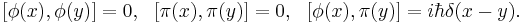 [\phi(x),\phi(y)] = 0, \ \ [\pi(x), \pi(y)] = 0, \ \ [\phi(x),\pi(y)] = i\hbar \delta(x-y).