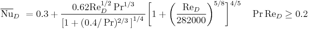 \overline{\mathrm{Nu}}_D \ = 0.3 %2B \frac{0.62\mathrm{Re}_D^{1/2}\Pr^{1/3}}{\left[1 %2B (0.4/\Pr)^{2/3} \, \right]^{1/4} \,}\bigg[1 %2B \bigg(\frac{\mathrm{Re}_D}{282000} \bigg)^{5/8}\bigg]^{4/5} \quad
\Pr\mathrm{Re}_D \ge 0.2 