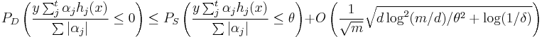 P_D\left( \frac{y \sum_j^t \alpha_j h_j (x)}{\sum |\alpha_j|} \leq 0\right)          \leq         P_S\left(\frac{y \sum_j^t \alpha_j h_j (x)}{\sum |\alpha_j|} \leq \theta\right)  %2B O\left(\frac{1}{\sqrt{m}} \sqrt{d\log^2(m/d)/ \theta^2  %2B \log(1/\delta)}\right)