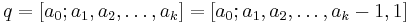 \displaystyle q = [a_0; a_1, a_2, \ldots, a_k] = [a_0; a_1, a_2, \ldots, a_k-1,1]