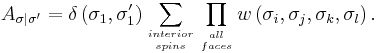 A_{\sigma|\sigma'}=\delta\left(\sigma_{1},\sigma_{1}'\right)\sum_{interior\atop spins}\prod_{all\atop faces}w\left(\sigma_{i},\sigma_{j},\sigma_{k},\sigma_{l}\right).