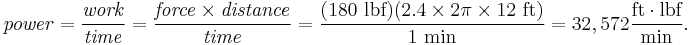  \mathit{power} = \frac{\mathit{work}}{\mathit{time}} = \frac{\mathit{force} \times \mathit{distance}}{\mathit{time}} = \frac{(180 \mbox{ lbf})(2.4 \times 2 \pi \times 12 \mbox{ ft})}{1\ \mbox{min}}=32,572 \frac{\mbox{ft} \cdot \mbox{lbf}}{\mbox{min}}.