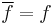 \overline{f} = f