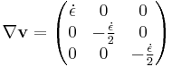  \nabla \mathbf{v} = \begin{pmatrix} \dot \epsilon & 0 & 0 \\ 0 & -\frac {\dot \epsilon} {2} & 0 \\ 0 & 0 & -\frac{\dot \epsilon} 2 \end{pmatrix} 