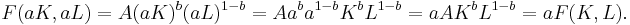 \ F(aK,aL)=A(aK)^{b}(aL)^{1-b}=Aa^{b}a^{1-b}K^{b}L^{1-b}=aAK^{b}L^{1-b}=aF(K,L).