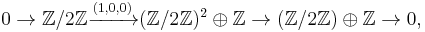 0 \to \mathbb{Z}/2\mathbb{Z} \xrightarrow{(1,0,0)} (\mathbb{Z}/2\mathbb{Z})^2 \oplus \mathbb{Z} \to (\mathbb{Z}/2\mathbb{Z}) \oplus \mathbb{Z} \to 0,