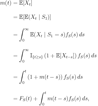 
\begin{align}
m(t) & {} = \mathbb{E}[X_t] \\[12pt]
& {} = \mathbb{E}[\mathbb{E}(X_t \mid S_1)] \\[12pt]
& {} =  \int_0^\infty \mathbb{E}(X_t \mid S_1=s) f_S(s)\, ds \\[12pt]
& {} = \int_0^\infty \mathbb{I}_{\{t \geq s\}} \left( 1 %2B \mathbb{E}[X_{t-s}] \right) f_S(s)\, ds \\[12pt]
& {} = \int_0^t \left( 1 %2B m(t-s) \right) f_S(s)\, ds \\[12pt]
& {} =  F_S(t) %2B \int_0^t  m(t-s) f_S(s)\, ds,
\end{align}