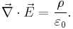 \vec{\nabla}\cdot\vec{E} = {\rho\over\varepsilon_0}.