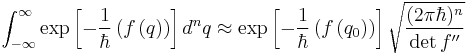   \int_{-\infty}^{\infty} \exp\left[ -{1 \over \hbar} \left( f\left( q \right)   \right ) \right] d^nq \approx
\exp\left[ -{1 \over \hbar} \left( f\left( q_0 \right)   \right ) \right] \sqrt{ (2 \pi \hbar )^n \over \det f^{\prime \prime} } 