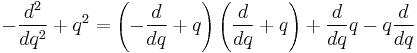  -\frac{d^2}{dq^2} %2B q^2 = \left(-\frac{d}{dq}%2Bq \right) \left(\frac{d}{dq}%2B q \right) %2B \frac {d}{dq}q - q \frac {d}{dq} 