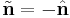 \tilde{\mathbf n} = - \hat{\mathbf n}