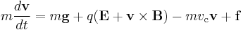 m \frac{d\mathbf{v}}{dt} = m\mathbf{g} %2B q (\mathbf{E} %2B \mathbf{v} \times \mathbf{B}) - mv_\mathrm{c} \mathbf{v} %2B \mathbf{f}