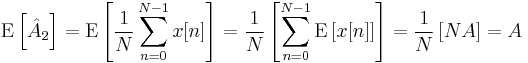 
\mathrm{E}\left[ \hat{A}_2 \right]
=
\mathrm{E}\left[ \frac{1}{N} \sum_{n=0}^{N-1} x[n] \right]
=
\frac{1}{N} \left[ \sum_{n=0}^{N-1} \mathrm{E}\left[ x[n] \right] \right]
=
\frac{1}{N} \left[ N A \right]
=
A
